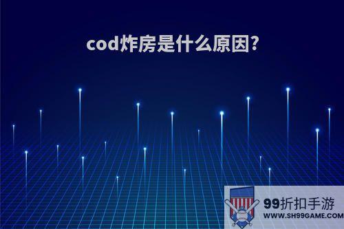 cod炸房是什么原因?