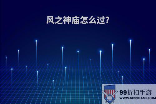 风之神庙怎么过?
