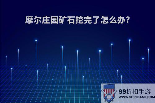 摩尔庄园矿石挖完了怎么办?