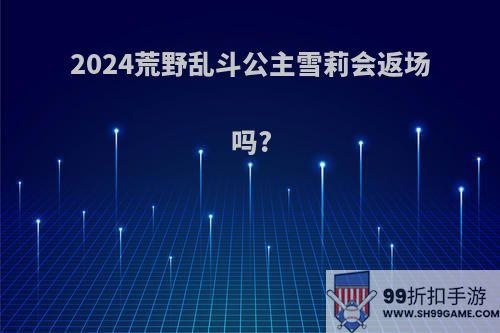 2024荒野乱斗公主雪莉会返场吗?