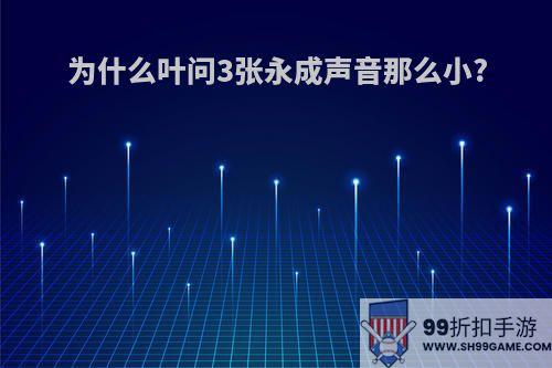 为什么叶问3张永成声音那么小?