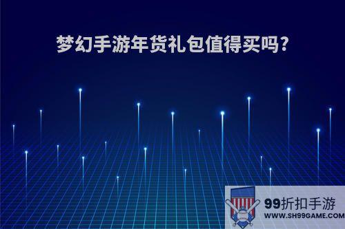 梦幻手游年货礼包值得买吗?