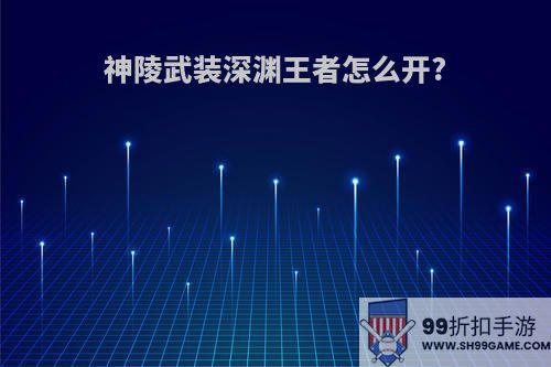 神陵武装深渊王者怎么开?