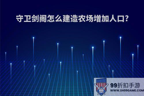 守卫剑阁怎么建造农场增加人口?