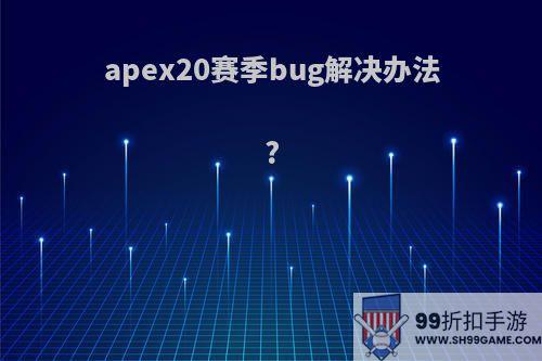 apex20赛季bug解决办法?
