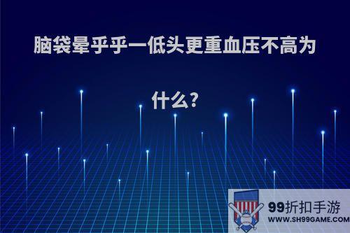 脑袋晕乎乎一低头更重血压不高为什么?