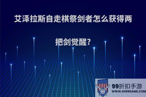 艾泽拉斯自走棋祭剑者怎么获得两把剑觉醒?