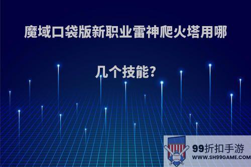 魔域口袋版新职业雷神爬火塔用哪几个技能?
