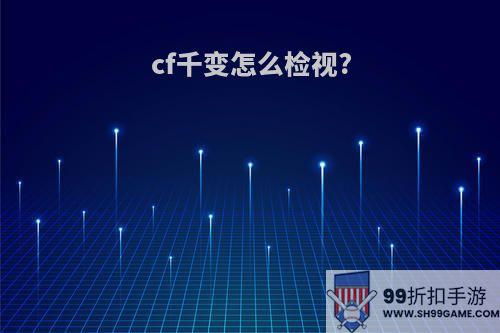 cf千变怎么检视?