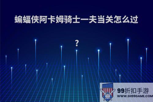 蝙蝠侠阿卡姆骑士一夫当关怎么过?