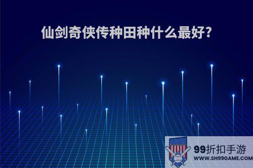 仙剑奇侠传种田种什么最好?