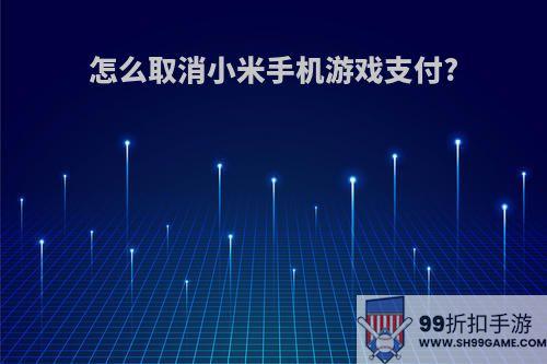 怎么取消小米手机游戏支付?