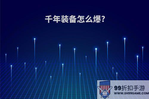 千年装备怎么爆?