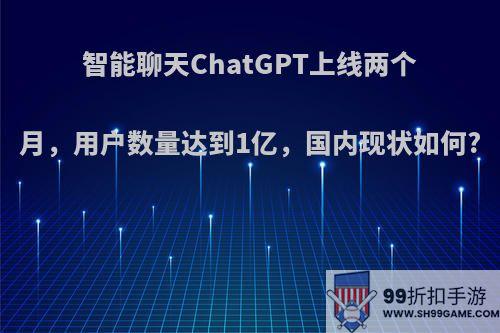 智能聊天ChatGPT上线两个月，用户数量达到1亿，国内现状如何?