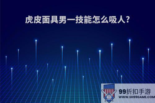 虎皮面具男一技能怎么吸人?