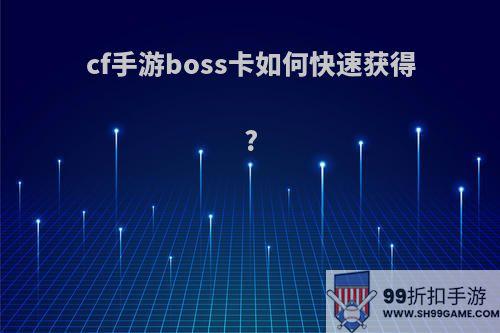 cf手游boss卡如何快速获得?