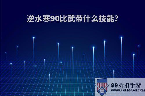 逆水寒90比武带什么技能?