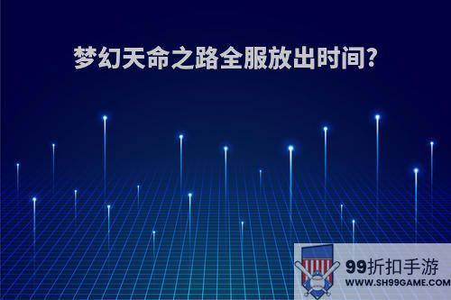 梦幻天命之路全服放出时间?