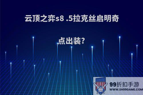 云顶之弈s8 .5拉克丝启明奇点出装?