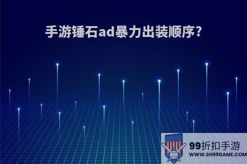 手游锤石ad暴力出装顺序?