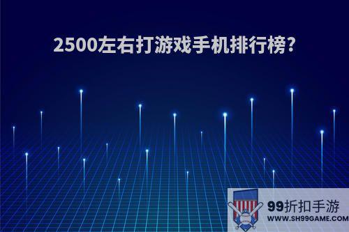 2500左右打游戏手机排行榜?