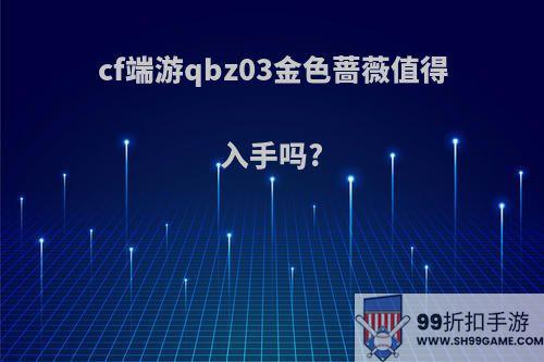 cf端游qbz03金色蔷薇值得入手吗?