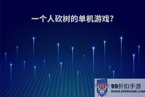 一个人砍树的单机游戏?