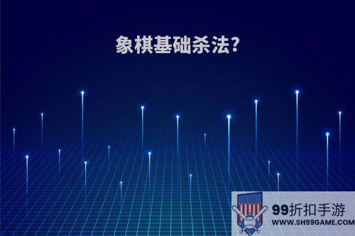 象棋基础杀法?