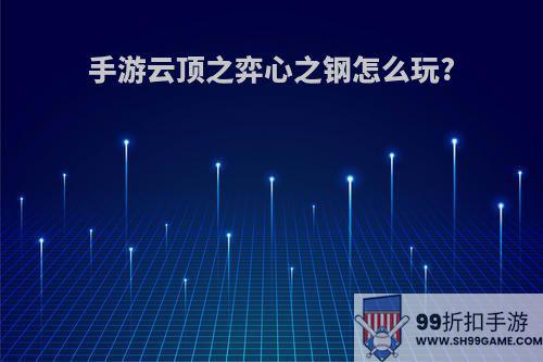 手游云顶之弈心之钢怎么玩?
