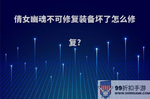 倩女幽魂不可修复装备坏了怎么修复?