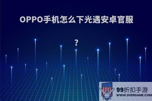 OPPO手机怎么下光遇安卓官服?