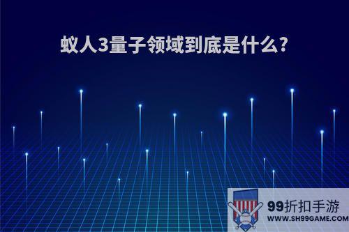 蚁人3量子领域到底是什么?