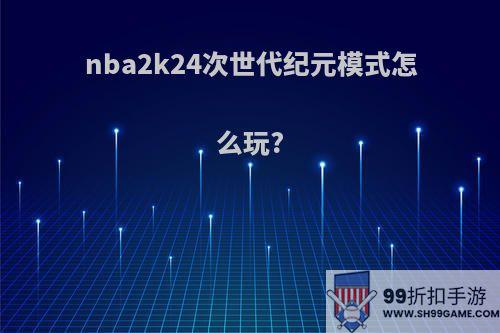 nba2k24次世代纪元模式怎么玩?