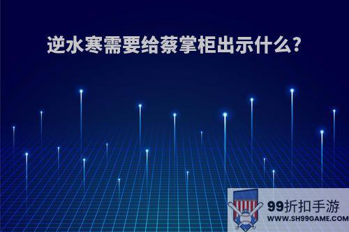 逆水寒需要给蔡掌柜出示什么?