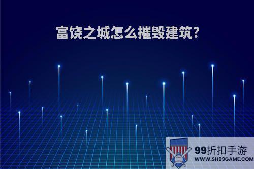 富饶之城怎么摧毁建筑?