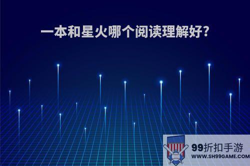 一本和星火哪个阅读理解好?