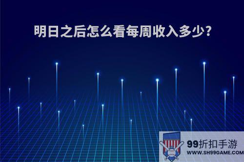 明日之后怎么看每周收入多少?
