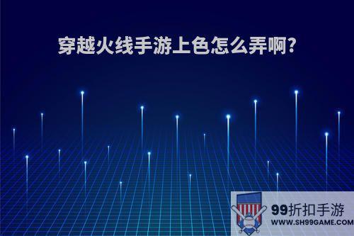 穿越火线手游上色怎么弄啊?