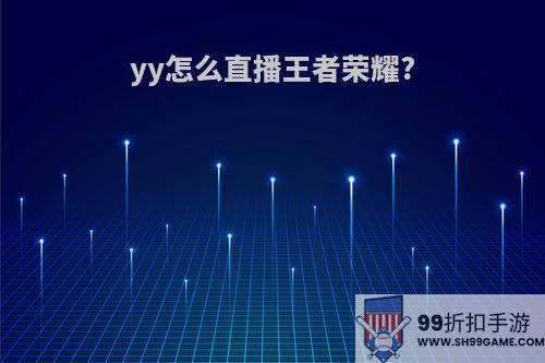 yy怎么直播王者荣耀?