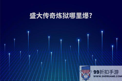 盛大传奇炼狱哪里爆?