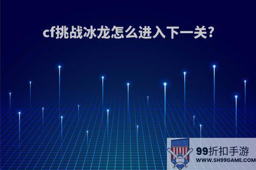 cf挑战冰龙怎么进入下一关?