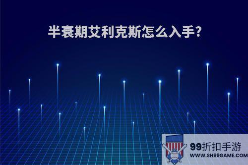 半衰期艾利克斯怎么入手?