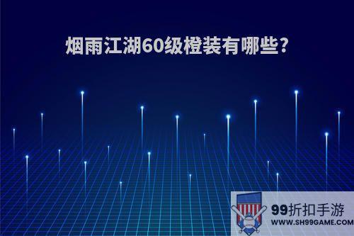 烟雨江湖60级橙装有哪些?
