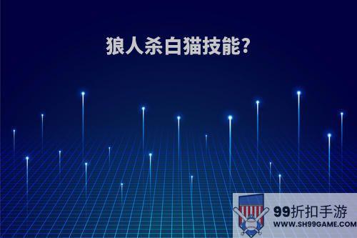 狼人杀白猫技能?