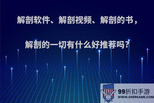 解剖软件、解剖视频、解剖的书，解剖的一切有什么好推荐吗?