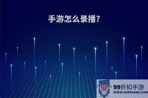 手游怎么录播?
