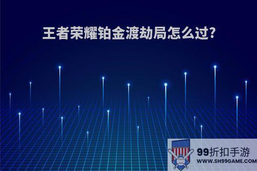 王者荣耀铂金渡劫局怎么过?
