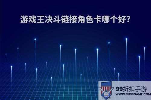 游戏王决斗链接角色卡哪个好?