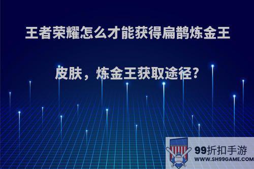 王者荣耀怎么才能获得扁鹊炼金王皮肤，炼金王获取途径?