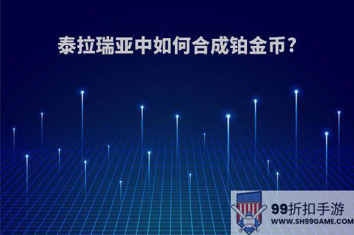 泰拉瑞亚中如何合成铂金币?